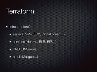 Terraform 
Infrastructure? 
servers, VMs (EC2, DigitalOcean…) 
services (Heroku, ELB, EIP…) 
DNS (DNSimple,…) 
email (Mailgun…) 
 