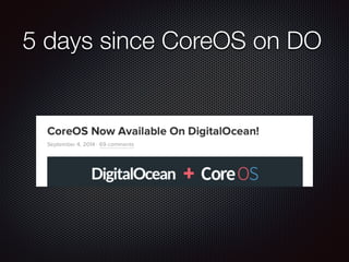 5 days since CoreOS on DO 
 