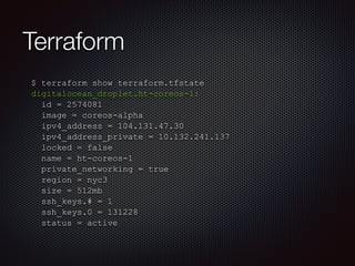 Terraform 
$ terraform show terraform.tfstate 
digitalocean_droplet.ht-coreos-1: 
id = 2574081 
image = coreos-alpha 
ipv4...