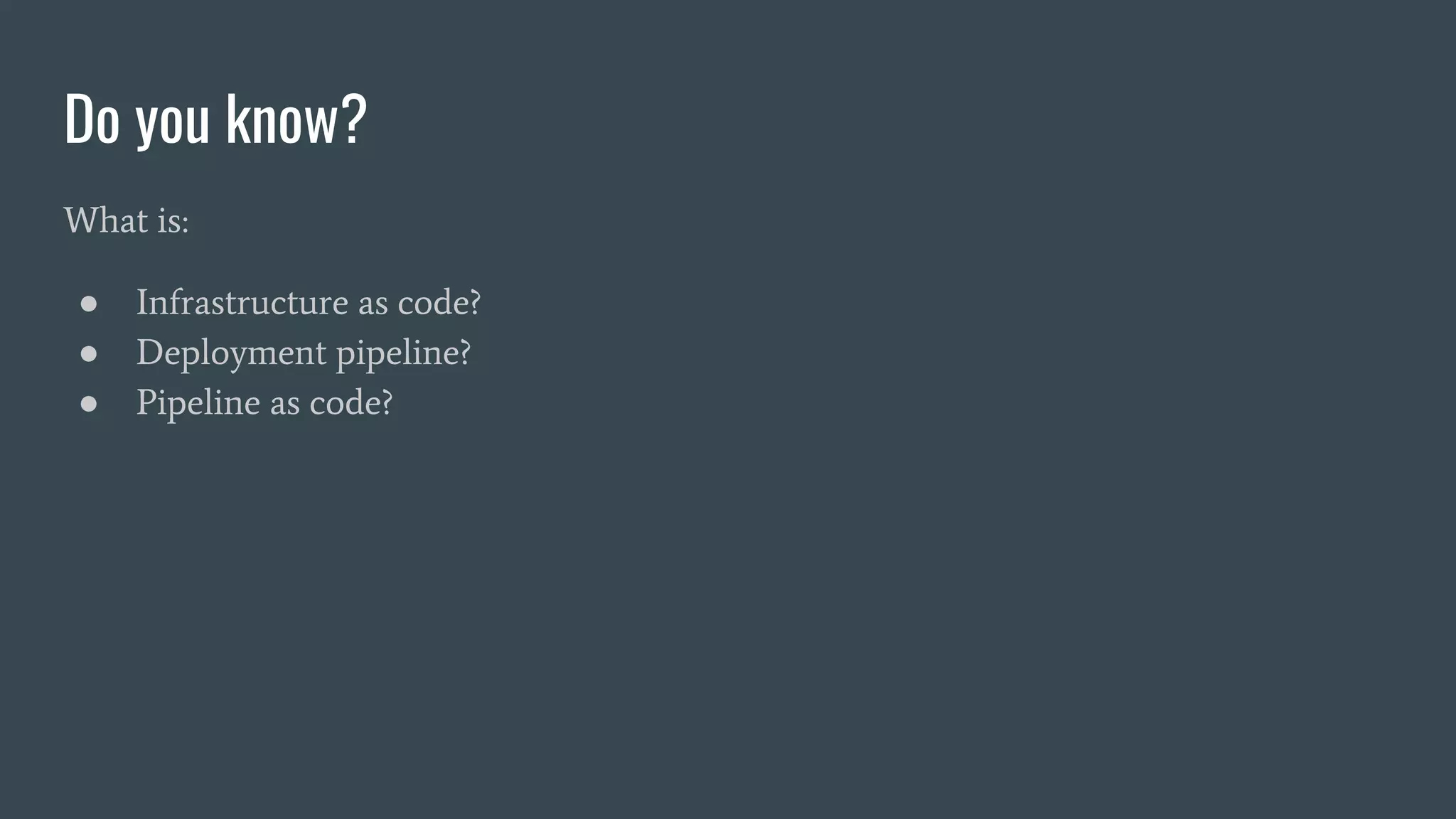 Do you know?
What is:
● Infrastructure as code?
● Deployment pipeline?
● Pipeline as code?
 