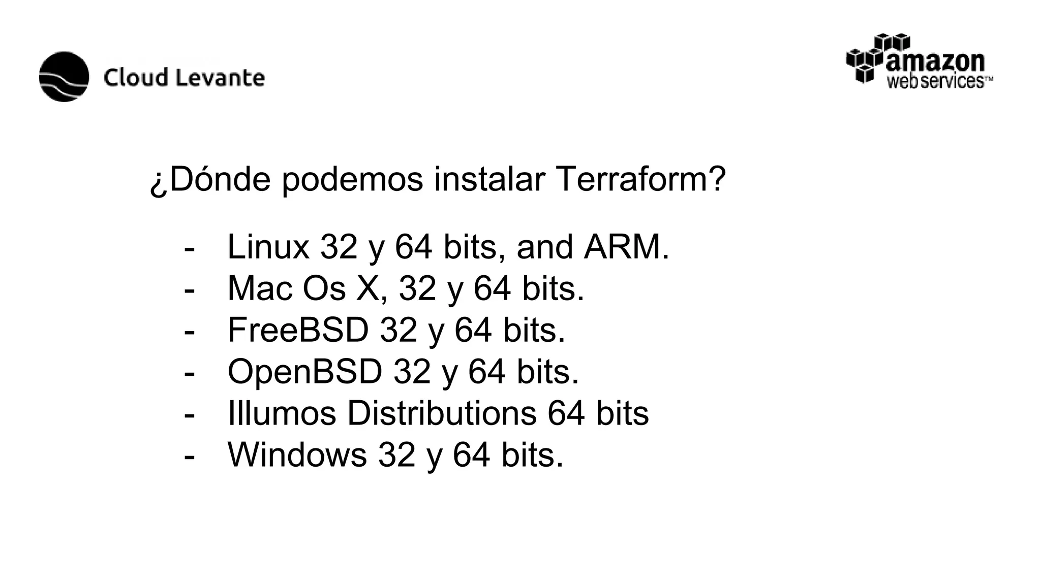 - Linux 32 y 64 bits, and ARM.
- Mac Os X, 32 y 64 bits.
- FreeBSD 32 y 64 bits.
- OpenBSD 32 y 64 bits.
- Illumos Distributions 64 bits
- Windows 32 y 64 bits.
¿Dónde podemos instalar Terraform?
 
