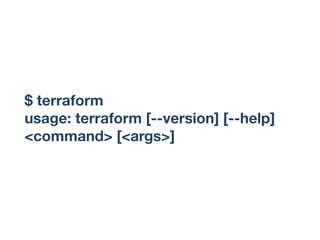 $ terraform
usage: terraform [--version] [--help]
<command> [<args>]
 