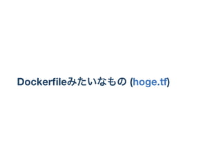 Dockerﬁleみたいなもの(hoge.tf)
 