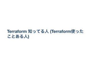 Terraform 知ってる人(Terraform使った
ことある人)
 