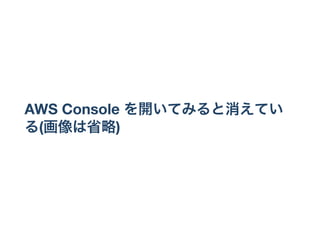AWS Console を開いてみると消えてい
る(画像は省略)
 