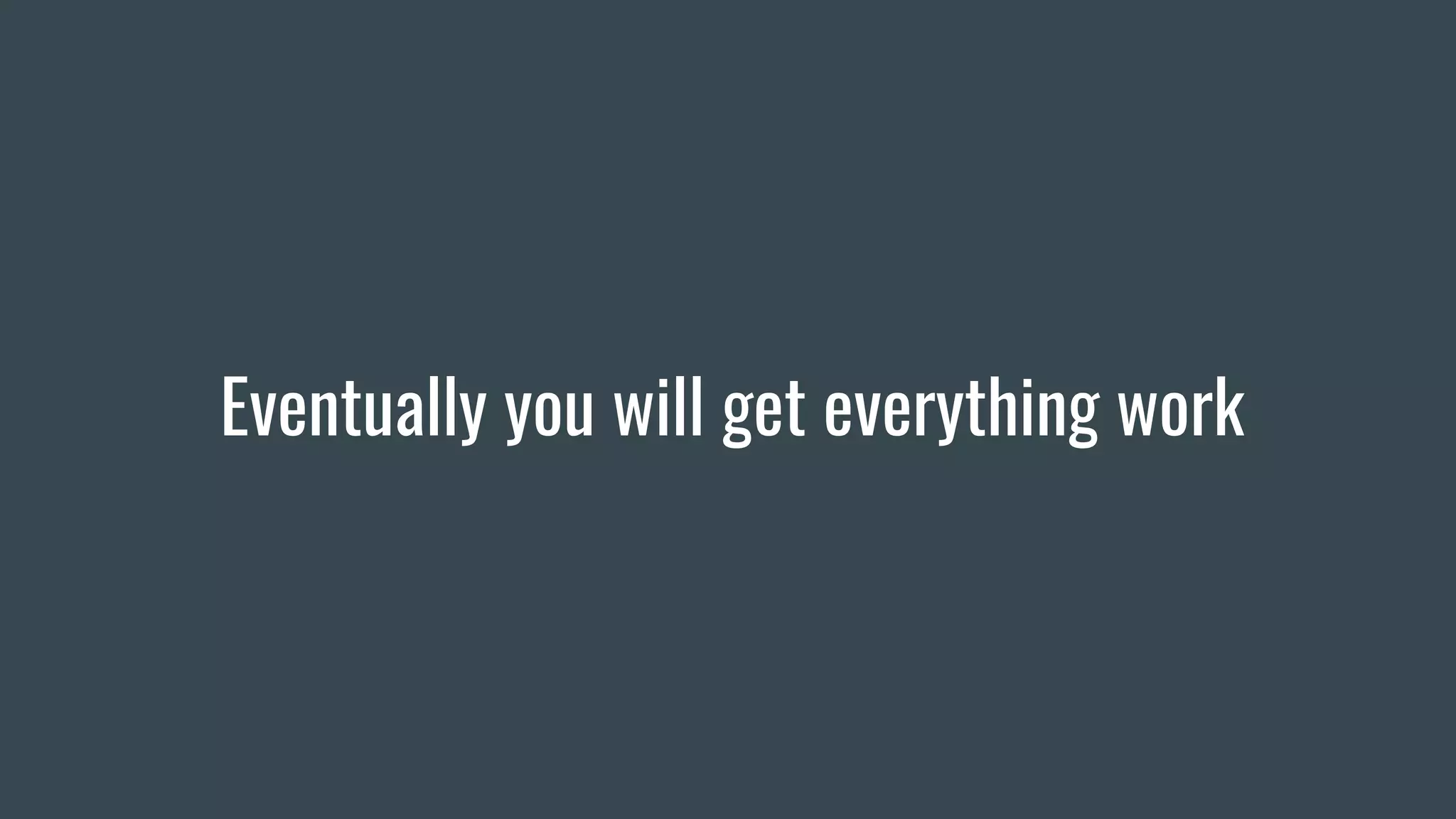 Eventually you will get everything work
 