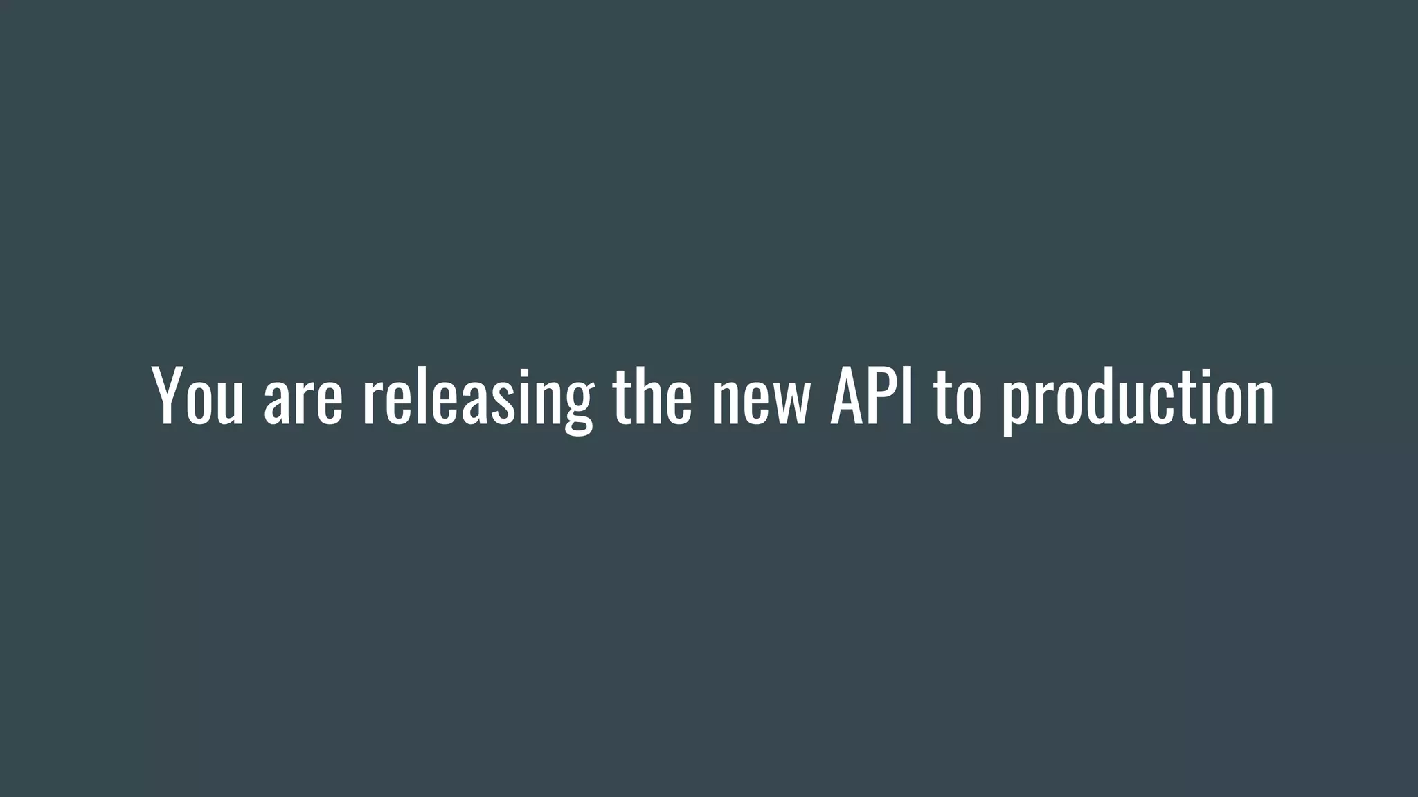 You are releasing the new API to production
 