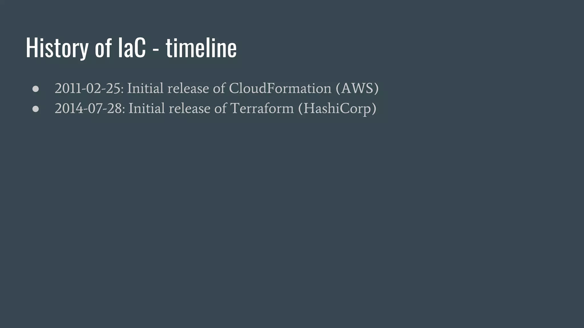 History of IaC - timeline
● 2011-02-25: Initial release of CloudFormation (AWS)
● 2014-07-28: Initial release of Terraform (HashiCorp)
 