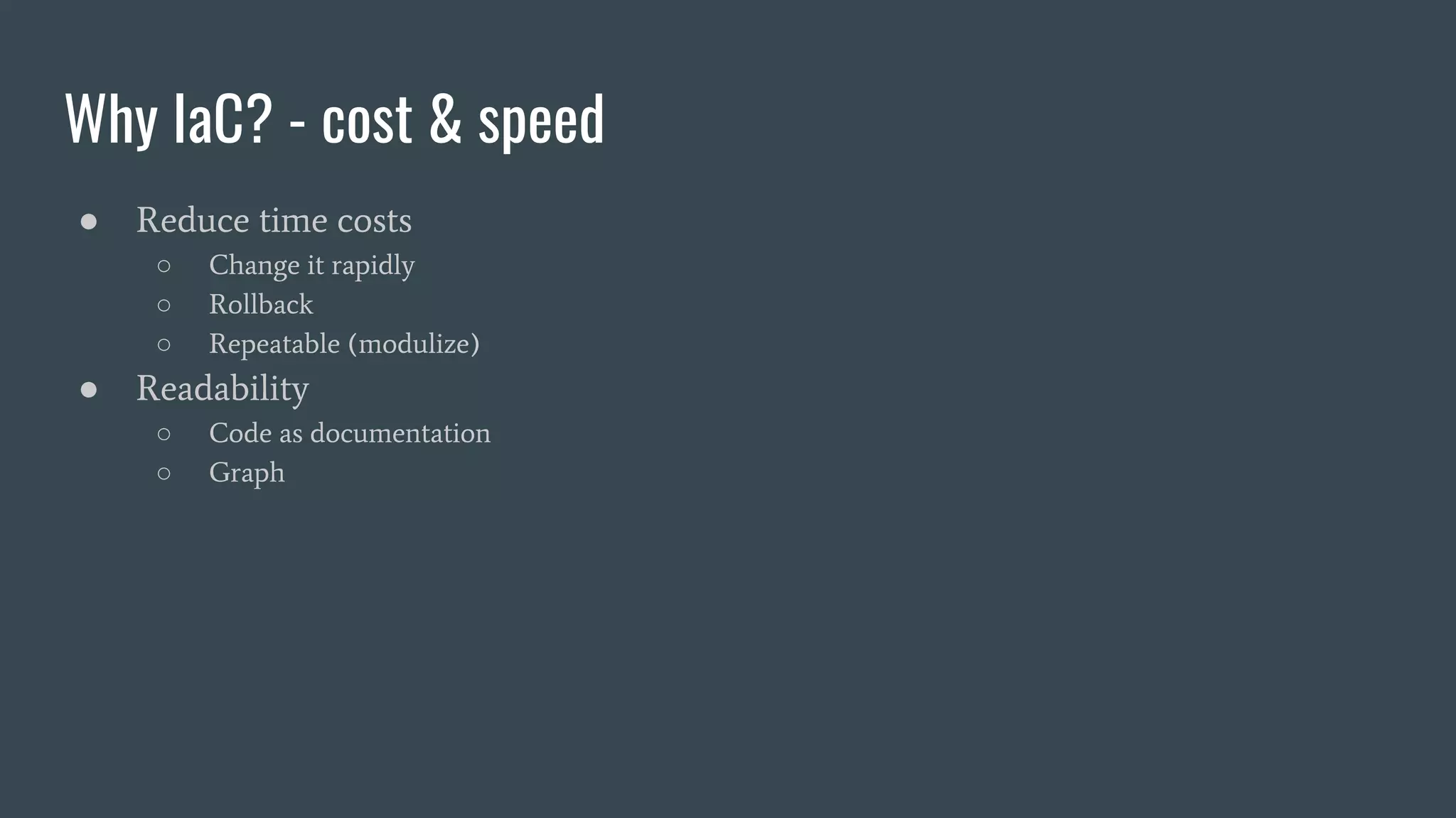 Why IaC? - cost & speed
● Reduce time costs
○ Change it rapidly
○ Rollback
○ Repeatable (modulize)
● Readability
○ Code as documentation
○ Graph
 