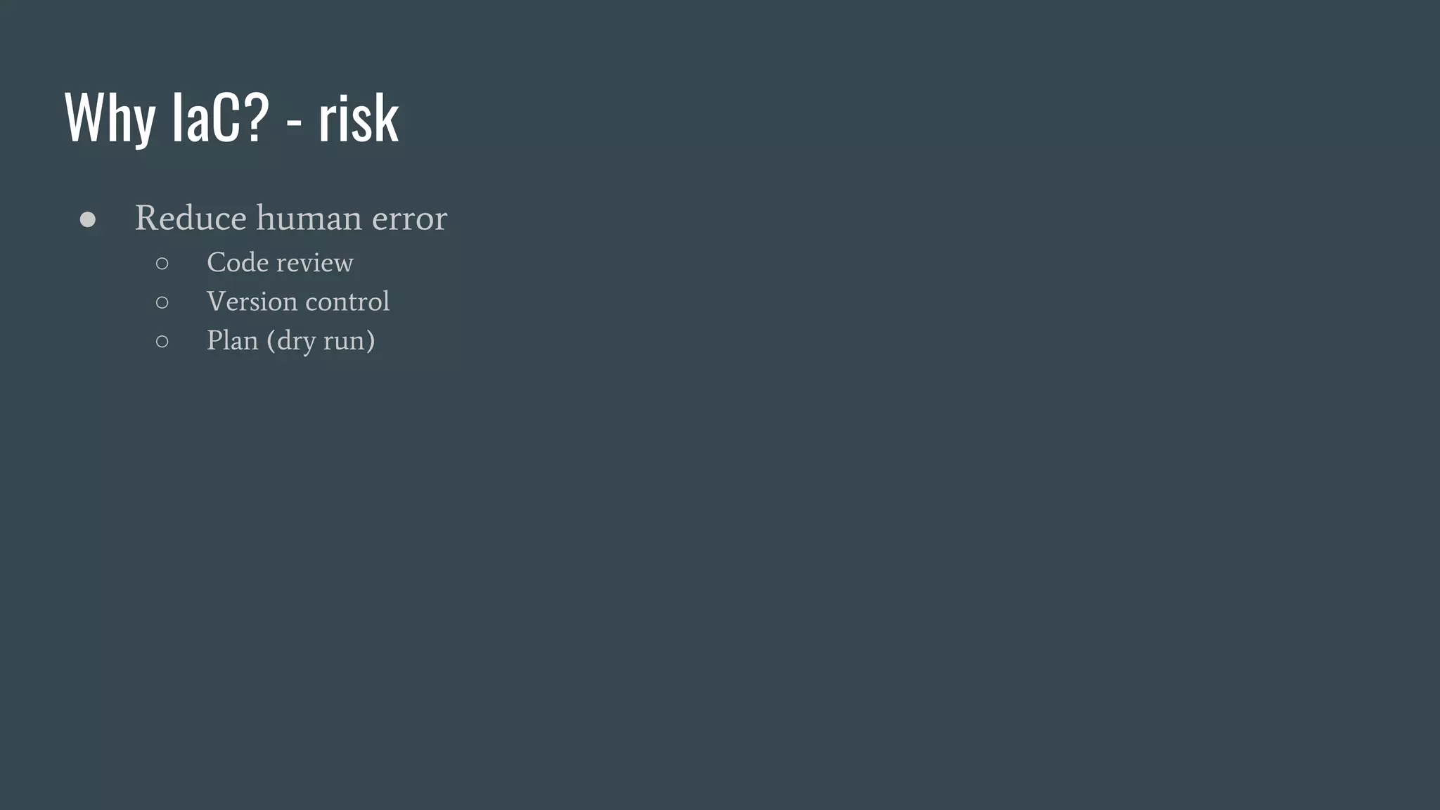 Why IaC? - risk
● Reduce human error
○ Code review
○ Version control
○ Plan (dry run)
 