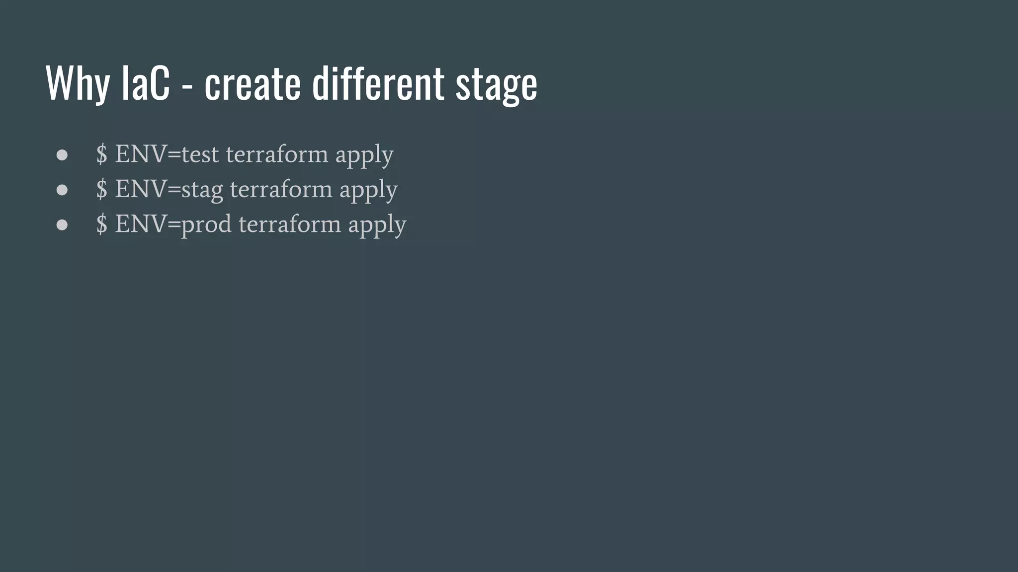 Why IaC - create different stage
● $ ENV=test terraform apply
● $ ENV=stag terraform apply
● $ ENV=prod terraform apply
 