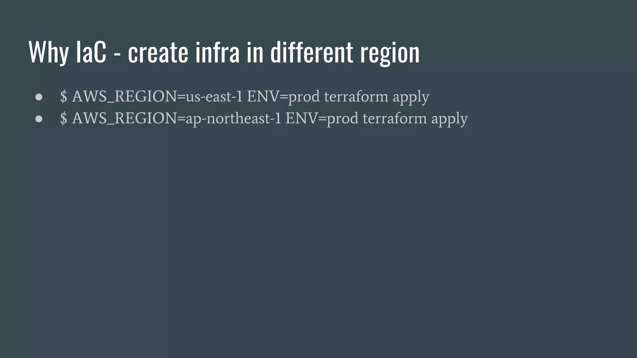 Why IaC - create infra in different region
● $ AWS_REGION=us-east-1 ENV=prod terraform apply
● $ AWS_REGION=ap-northeast-1 ENV=prod terraform apply
 