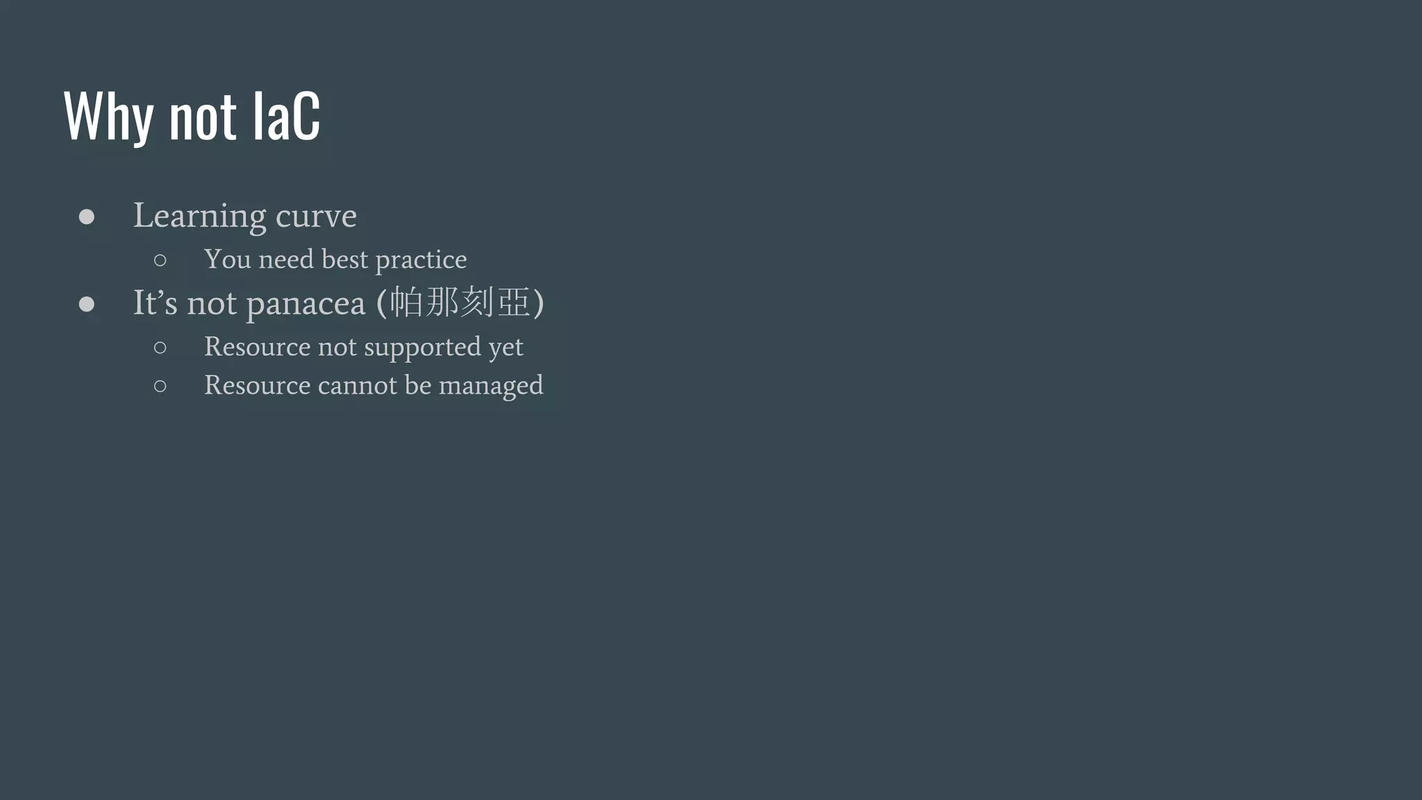 Why not IaC
● Learning curve
○ You need best practice
● It’s not panacea (帕那刻亞)
○ Resource not supported yet
○ Resource cannot be managed
 