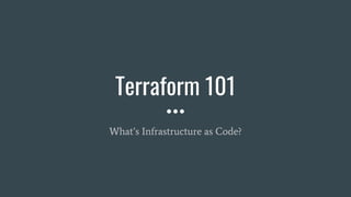 Terraform 101
What’s Infrastructure as Code?
 
