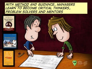 With method and guidance, managers 
learn to become critical thinkers, 
problem solvers and mentors 
 