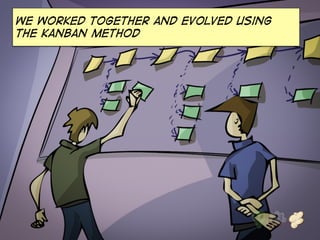 We worked together and evolved using 
the kanban method 
 