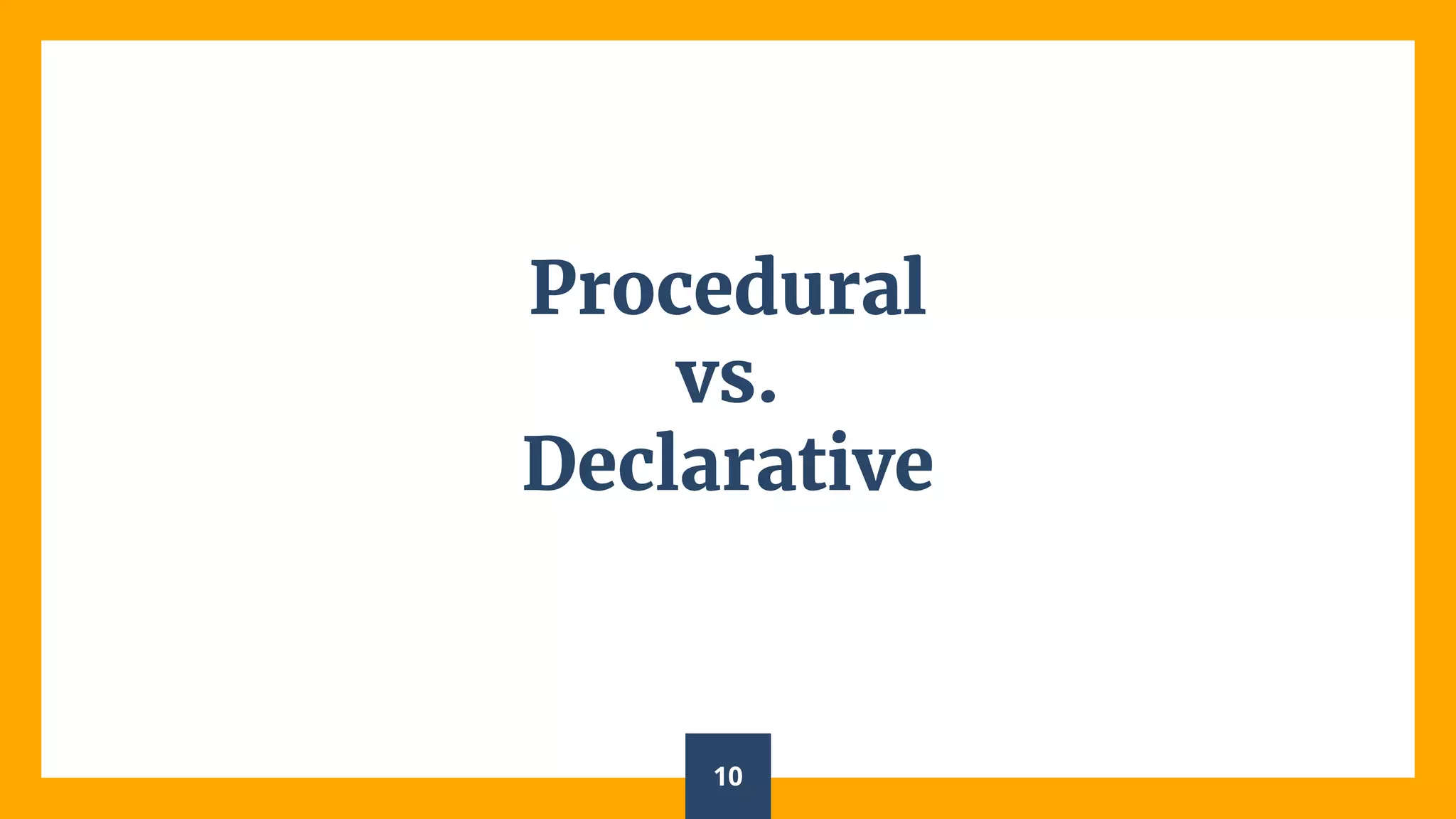 Procedural
vs.
Declarative
10
 