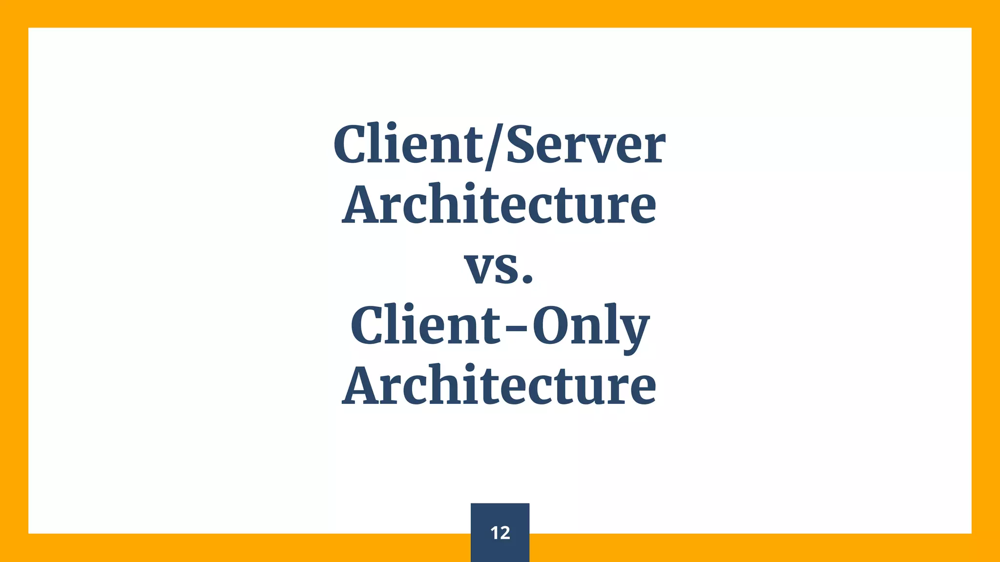 Client/Server
Architecture
vs.
Client-Only
Architecture
12
 