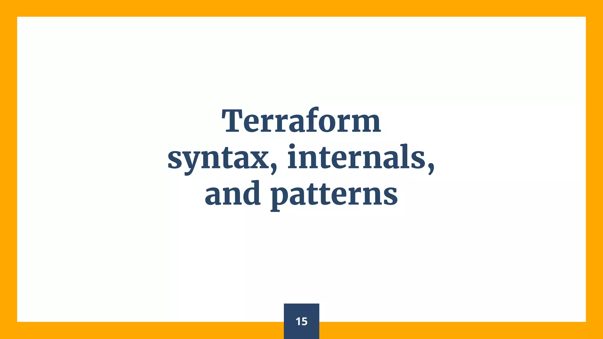 Terraform
syntax, internals,
and patterns
15
 