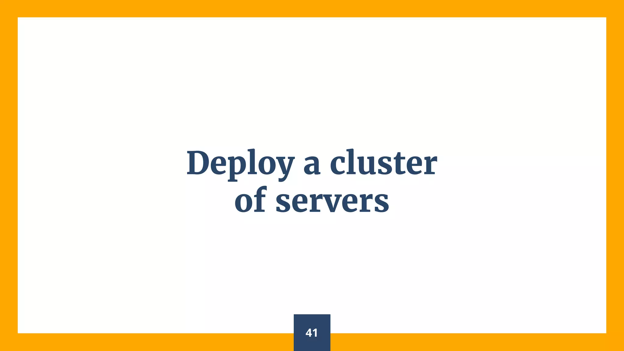 Deploy a cluster
of servers
41
 