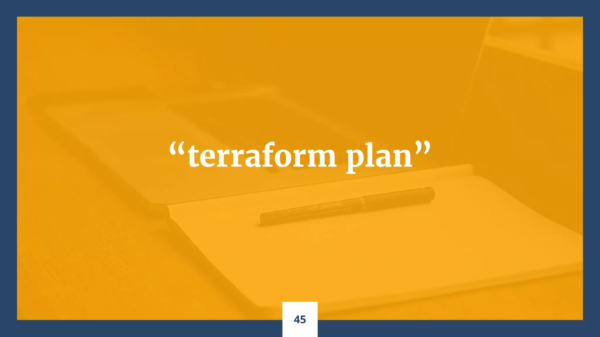 “terraform plan”
45
 