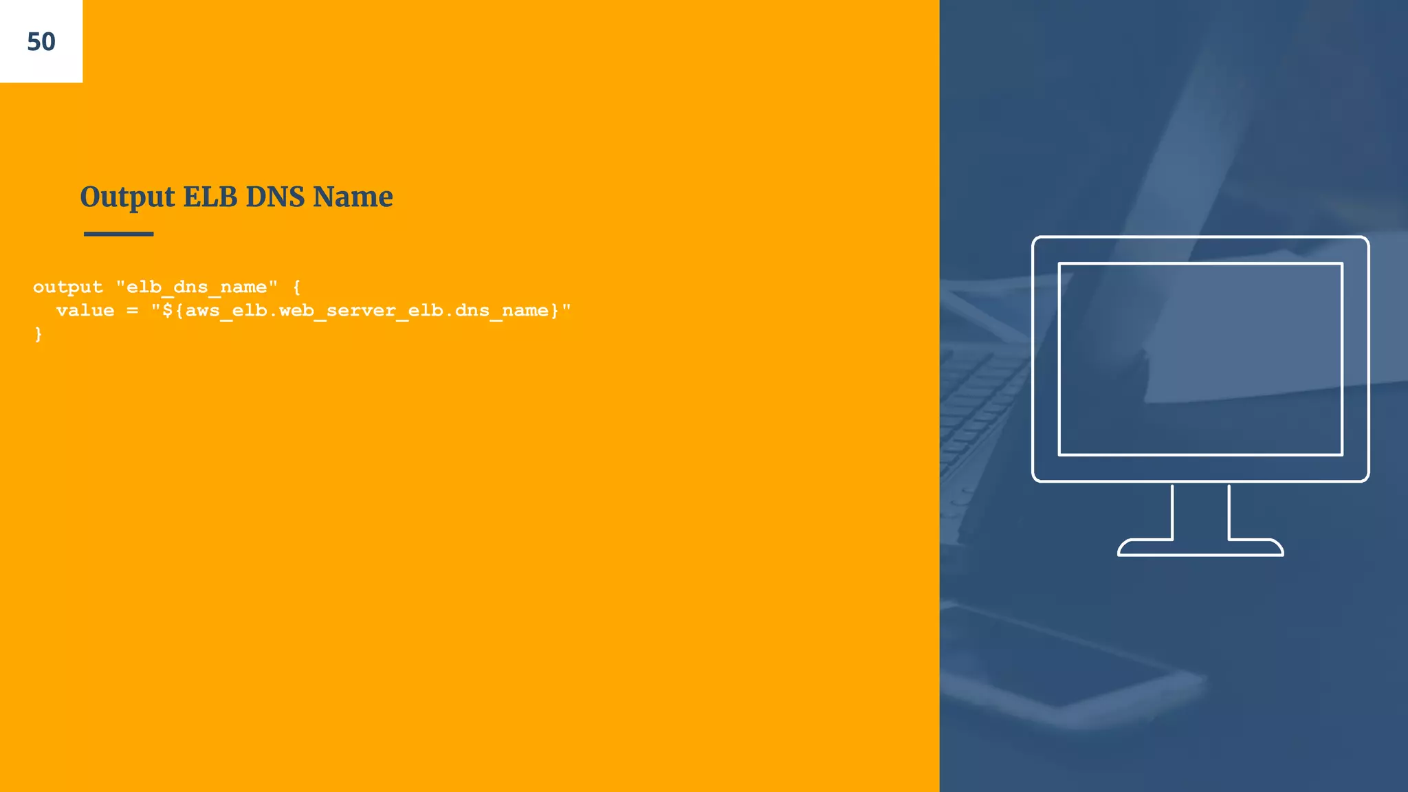 Output ELB DNS Name
output "elb_dns_name" {
value = "${aws_elb.web_server_elb.dns_name}"
}
50
 