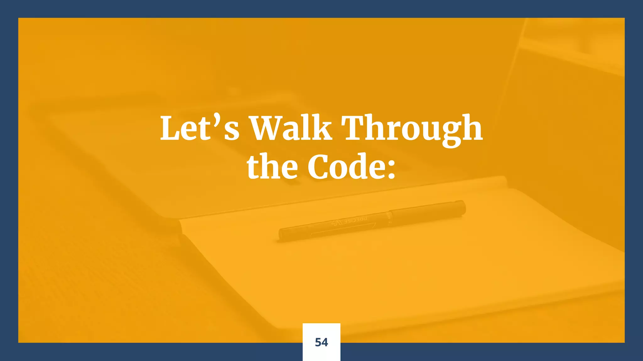 Let’s Walk Through
the Code:
54
 