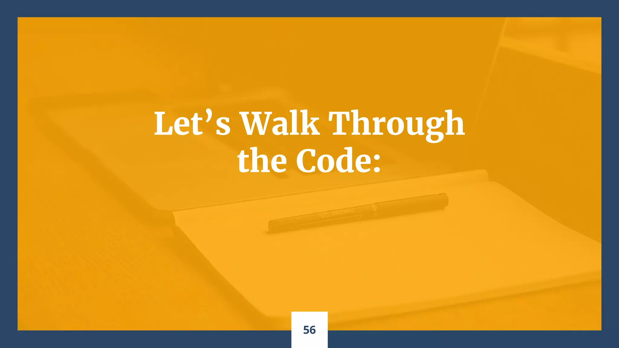 Let’s Walk Through
the Code:
56
 