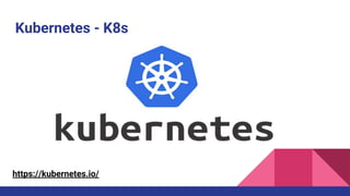 Kubernetes - K8s
https://kubernetes.io/
 