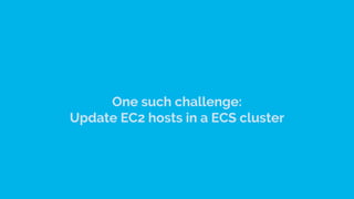 One such challenge:
Update EC2 hosts in a ECS cluster
 