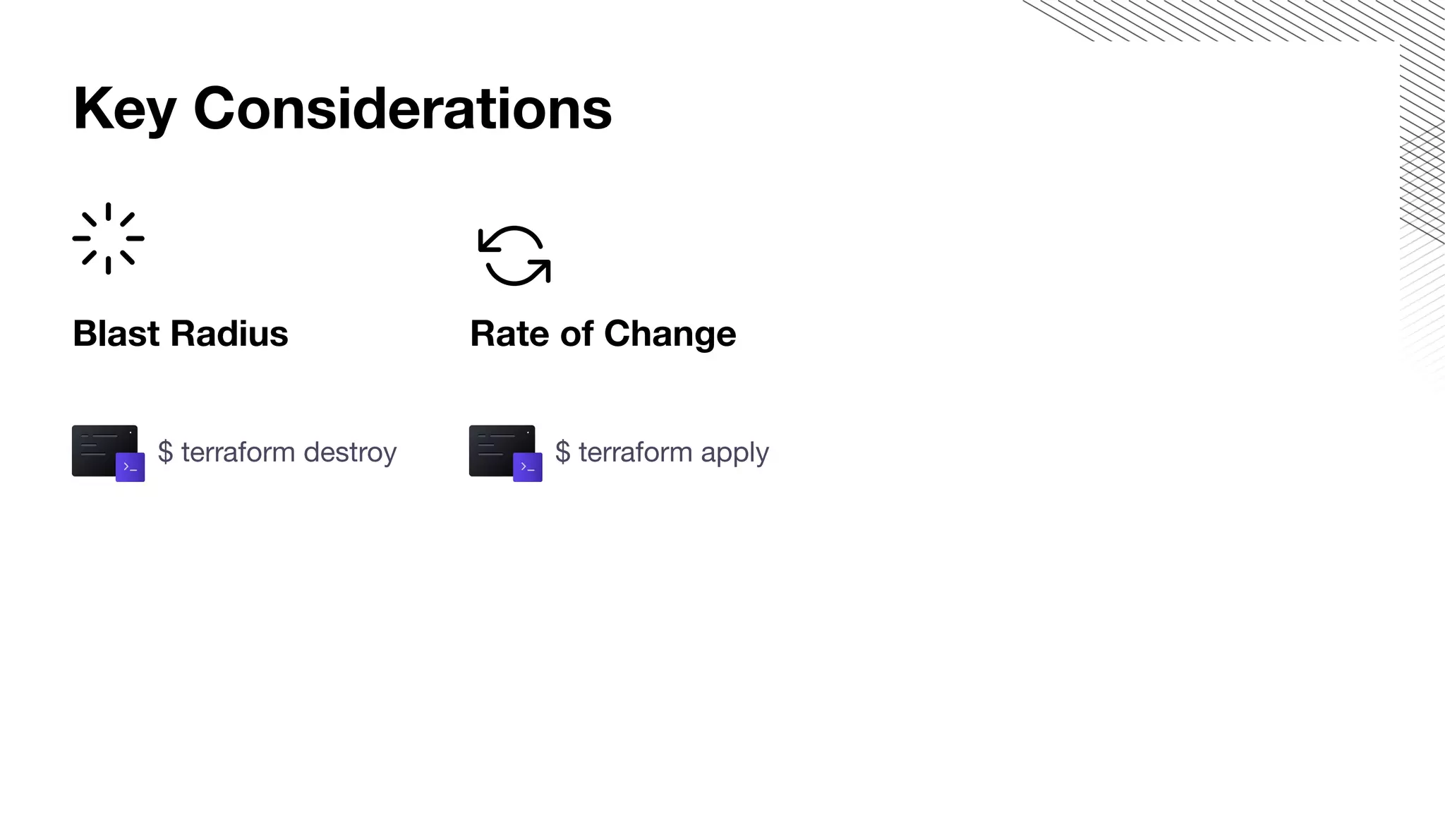 Blast Radius
$ terraform destroy
Key Considerations
Rate of Change
$ terraform apply
 