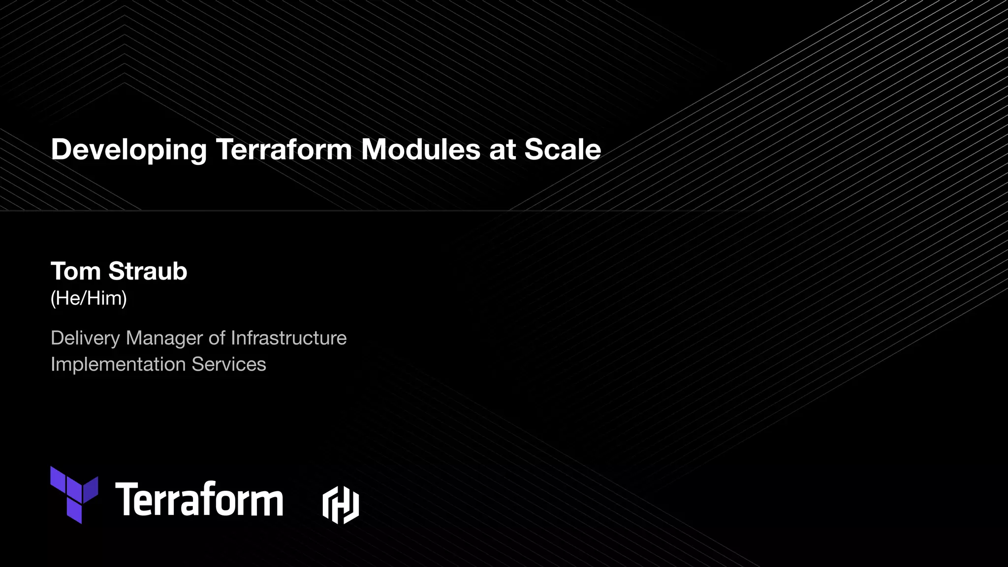 Developing Terraform Modules at Scale
Tom Straub
(He/Him)
Delivery Manager of Infrastructure
Implementation Services
 