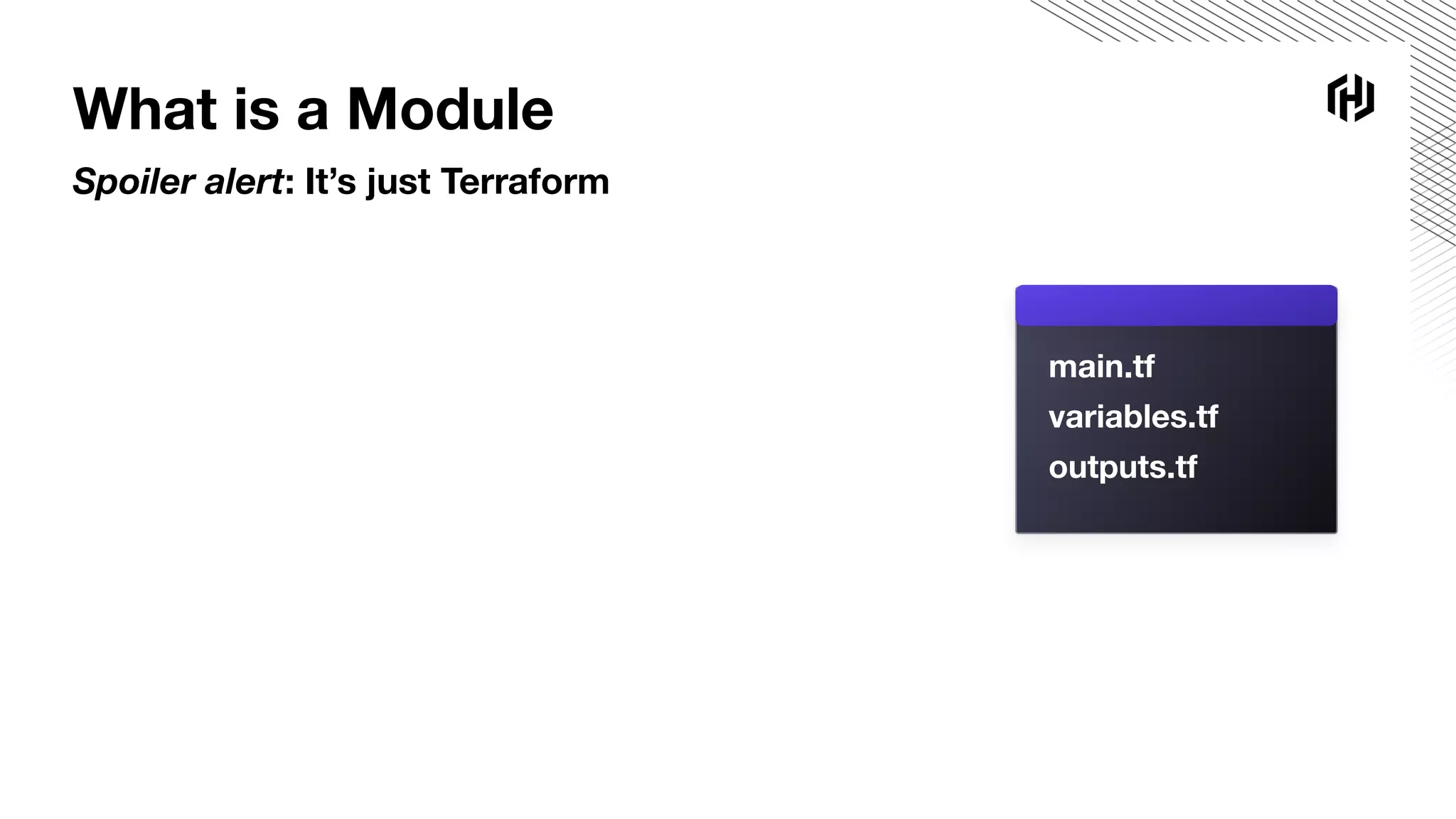 main.tf
variables.tf
outputs.tf
What is a Module
Spoiler alert: It’s just Terraform
 
