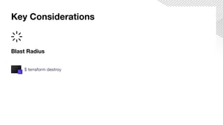 Blast Radius
$ terraform destroy
Key Considerations
 