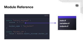 main.tf
module "object_storage" {
source = "..."
bucket_name = "my_bucket"
}
output "bucket_id" {
value = module.object_storage .bucket_id
}
Module Reference
main.tf
variables.tf
outputs.tf
 