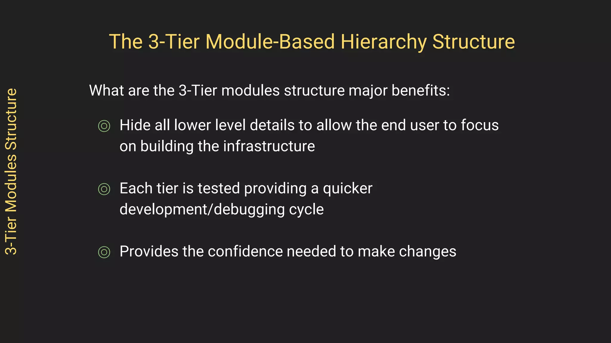3-TierModulesStructure
What are the 3-Tier modules structure major benefits:
⌾ Hide all lower level details to allow the end user to focus
on building the infrastructure
⌾ Each tier is tested providing a quicker
development/debugging cycle
⌾ Provides the confidence needed to make changes
The 3-Tier Module-Based Hierarchy Structure
 