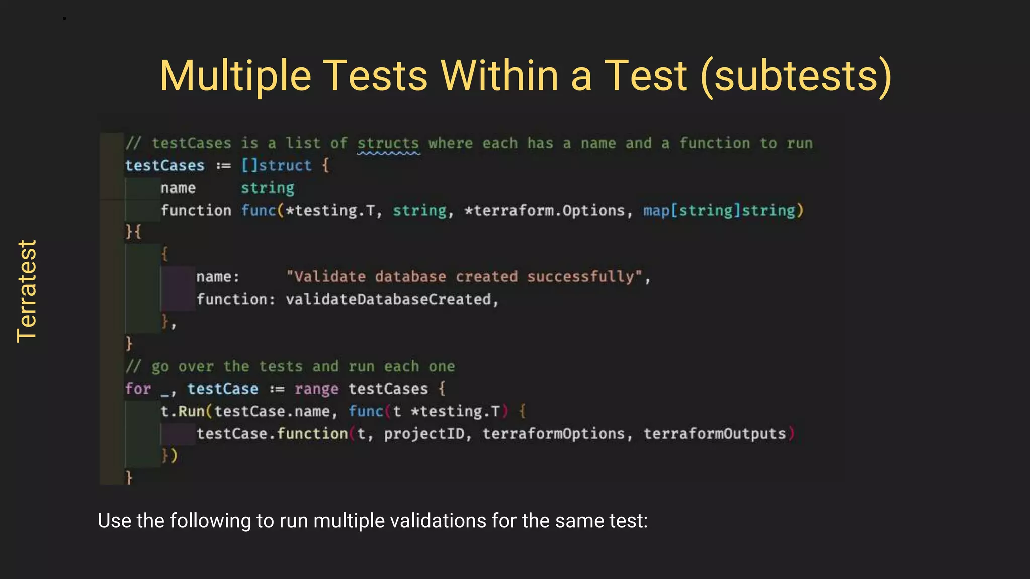 Use the following to run multiple validations for the same test:
Multiple Tests Within a Test (subtests)
Terratest
 
