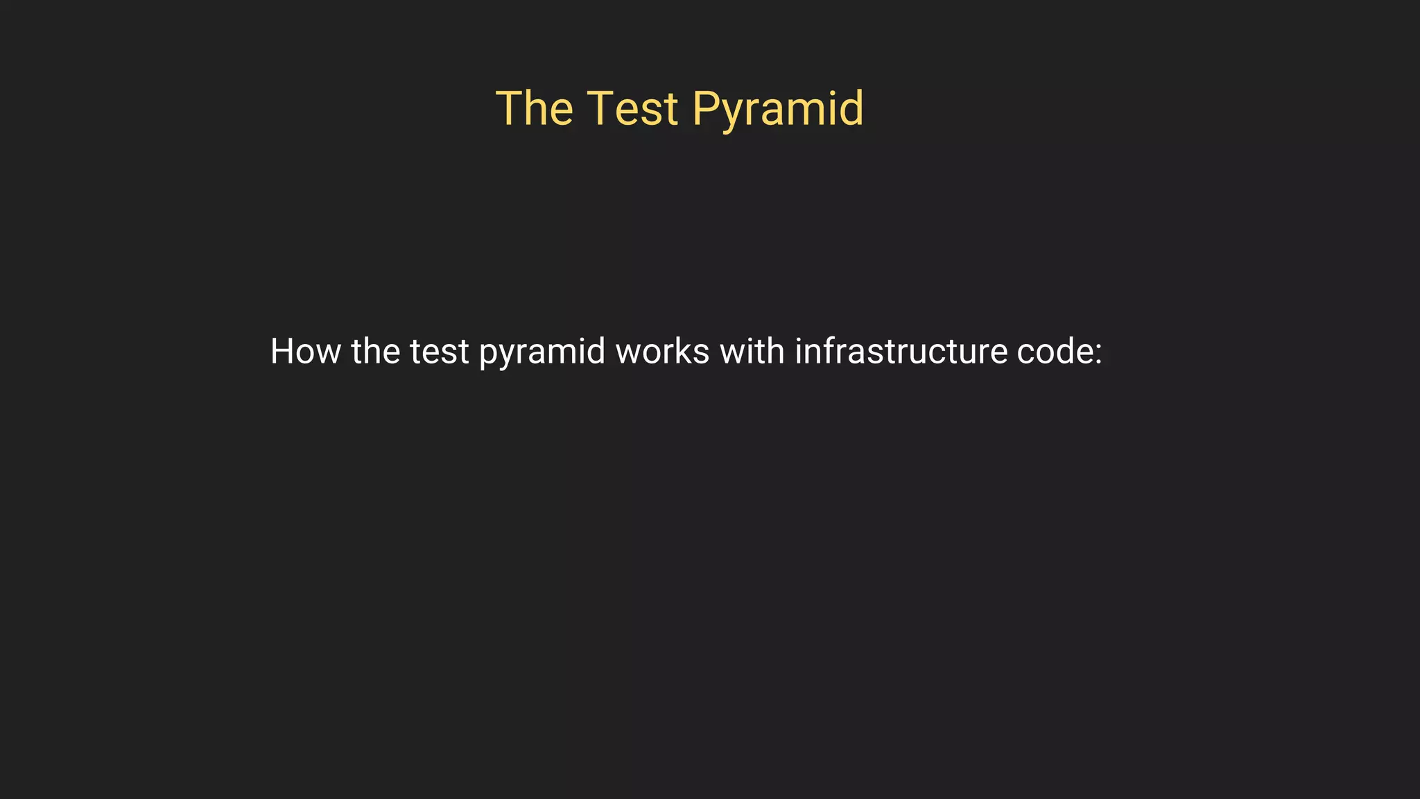 The Test Pyramid
How the test pyramid works with infrastructure code:
 