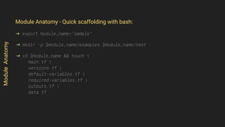 Module Anatomy - Quick scaffolding with bash:
➜ export module_name="sample"
➜ mkdir -p $module_name/examples $module_name/test
➜ cd $module_name && touch 
main.tf 
versions.tf 
default-variables.tf 
required-variables.tf 
outputs.tf 
data.tf
ModuleAnatomy
 