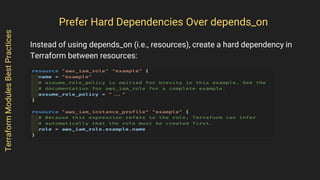 Instead of using depends_on (i.e., resources), create a hard dependency in
Terraform between resources:
TerraformModulesBestPractices
Prefer Hard Dependencies Over depends_on
 