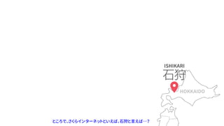 ところで、さくらインターネットといえば、石狩と言えば…？
ISHIKARI
HOKKAIDO
 