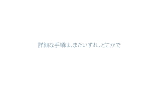 詳細な手順は、またいずれ、どこかで
 