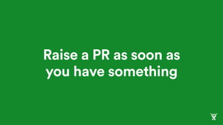 Raise a PR as soon as
you have something
 