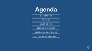 NEVER DO THIS
ANATOMY
GETTING INSPIRATION
INCREASING CONFIDENCE
Agenda
BACKGROUND
LETTING GO OF YOUR BABY
 