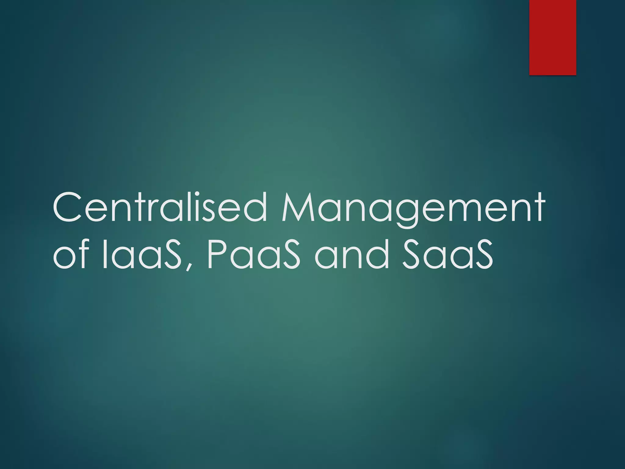 Centralised Management
of IaaS, PaaS and SaaS
 