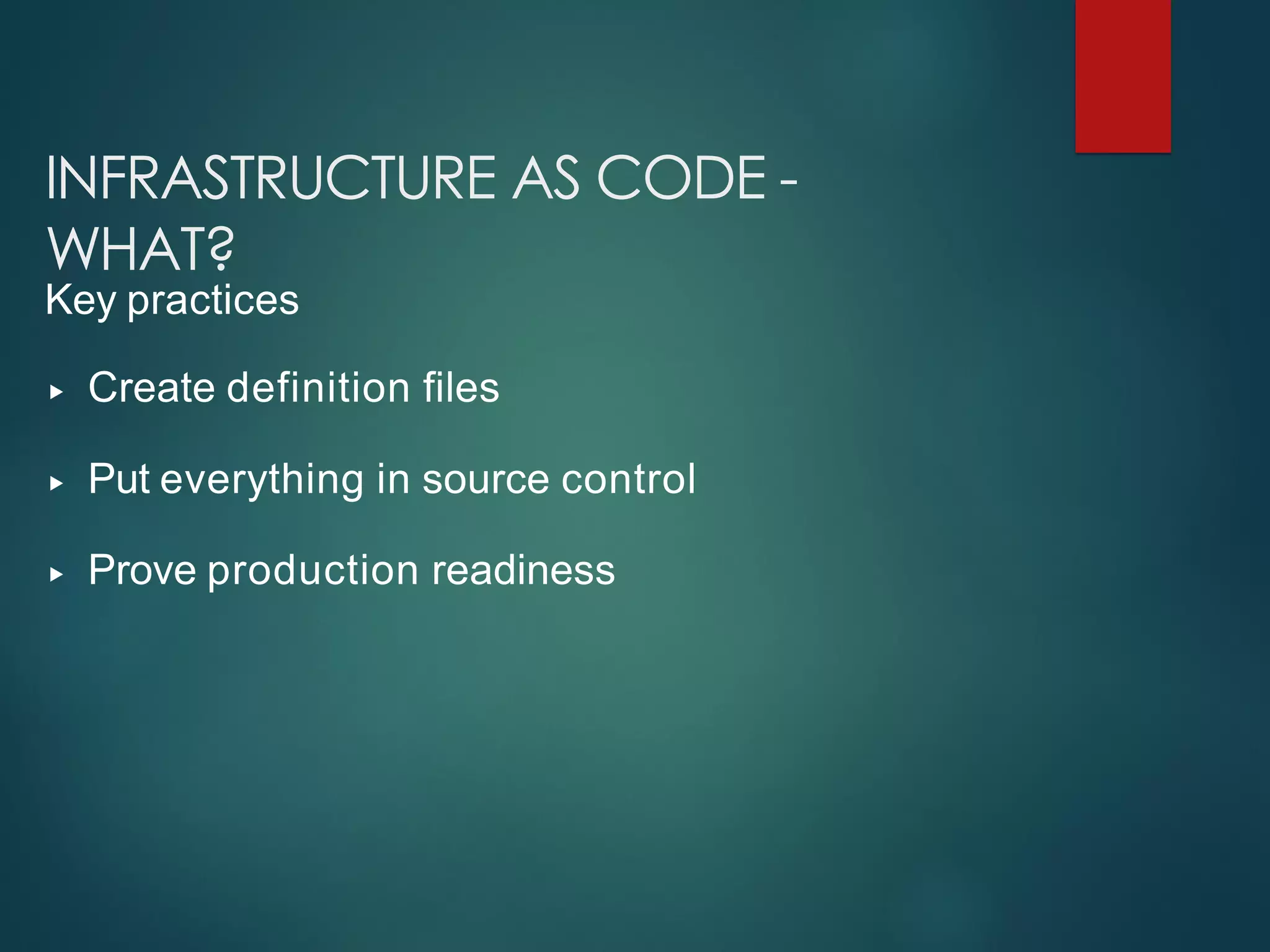 INFRASTRUCTURE AS CODE -
WHAT?
Key practices
▸ Create definition files
▸ Put everything in source control
▸ Prove production readiness
 