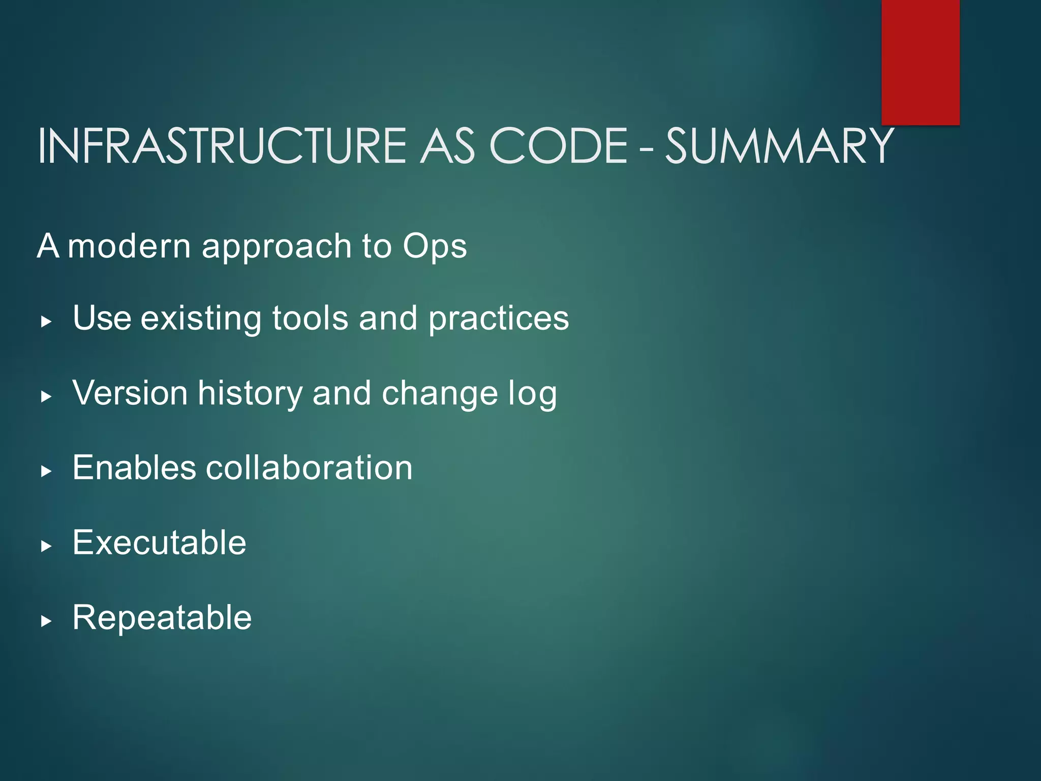 INFRASTRUCTURE AS CODE - SUMMARY
A modern approach to Ops
▸ Use existing tools and practices
▸ Version history and change log
▸ Enables collaboration
▸ Executable
▸ Repeatable
 