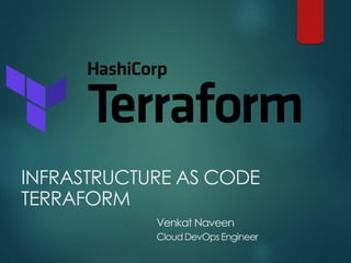 INFRASTRUCTURE AS CODE
TERRAFORM
Venkat Naveen
CloudDevOpsEngineer
 