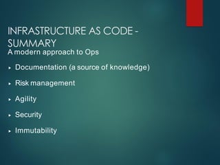 INFRASTRUCTURE AS CODE -
SUMMARY
A modern approach to Ops
▸ Documentation (a source of knowledge)
▸ Risk management
▸ Agility
▸ Security
▸ Immutability
 