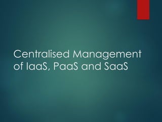 Centralised Management
of IaaS, PaaS and SaaS
 